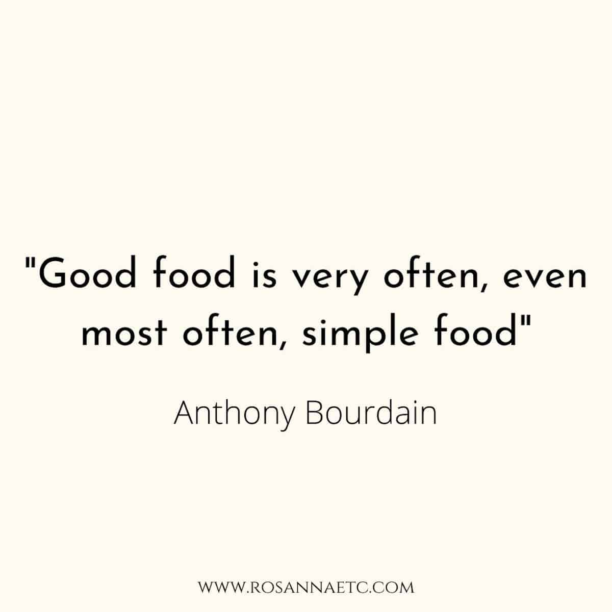 A quote from Anthony Bourdain that reads "Good food is very often, simple food".