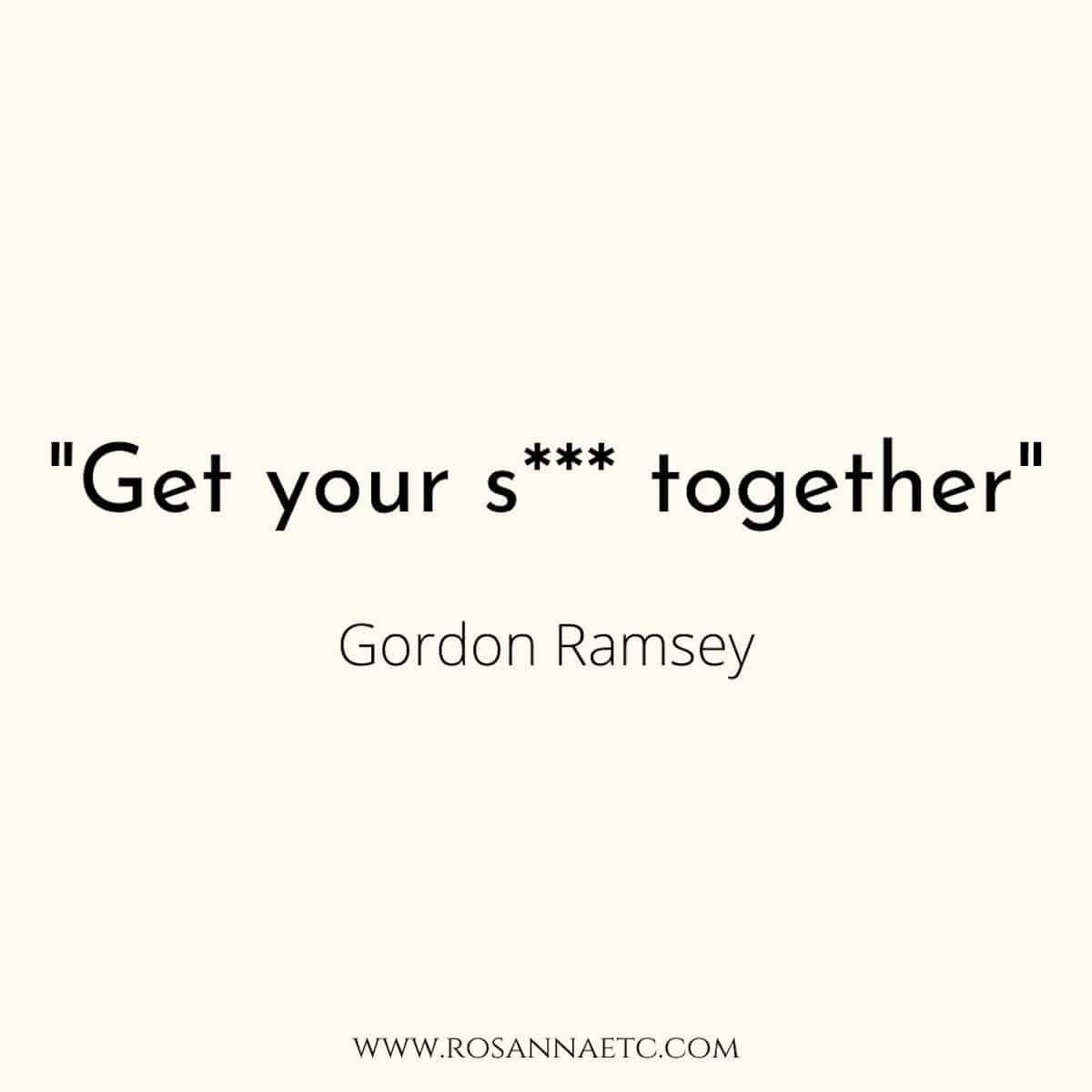 A famous chef quote that reads 'get your shit together' by Gordon Ramsey